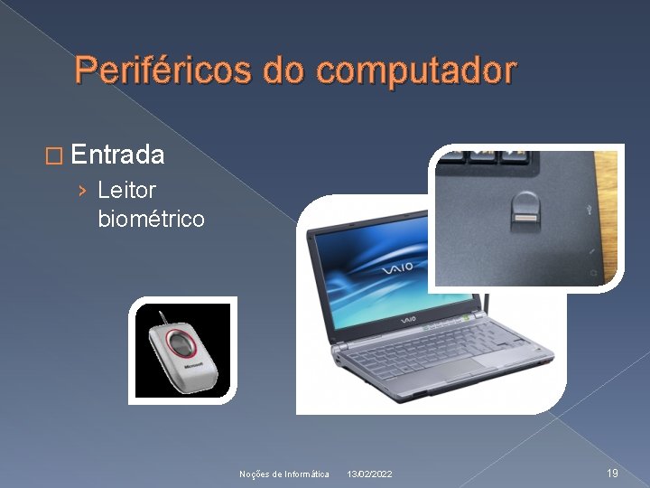 Periféricos do computador � Entrada › Leitor biométrico Noções de Informática 13/02/2022 19 