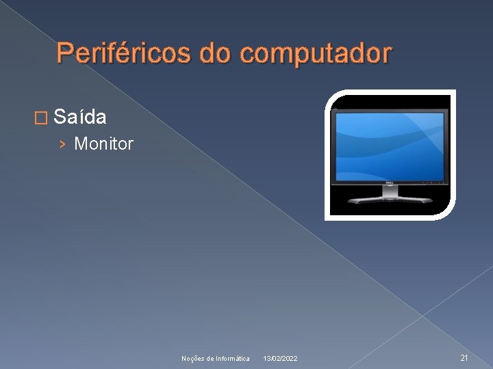 Periféricos do computador � Saída › Monitor Noções de Informática 13/02/2022 21 