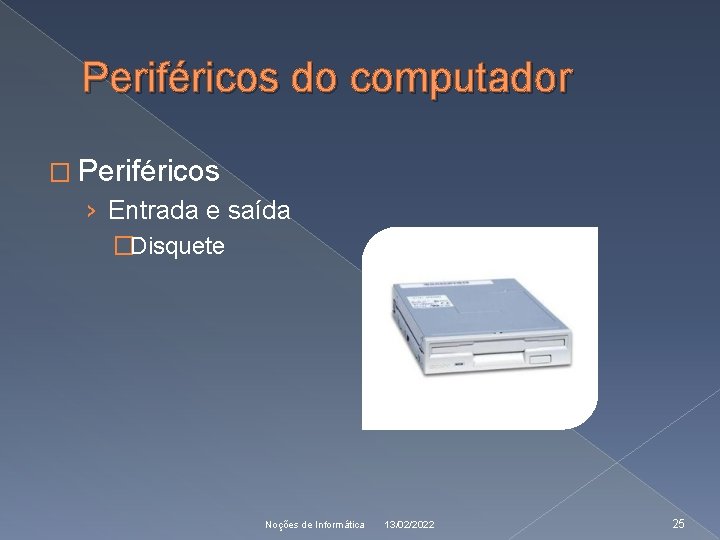 Periféricos do computador � Periféricos › Entrada e saída �Disquete Noções de Informática 13/02/2022