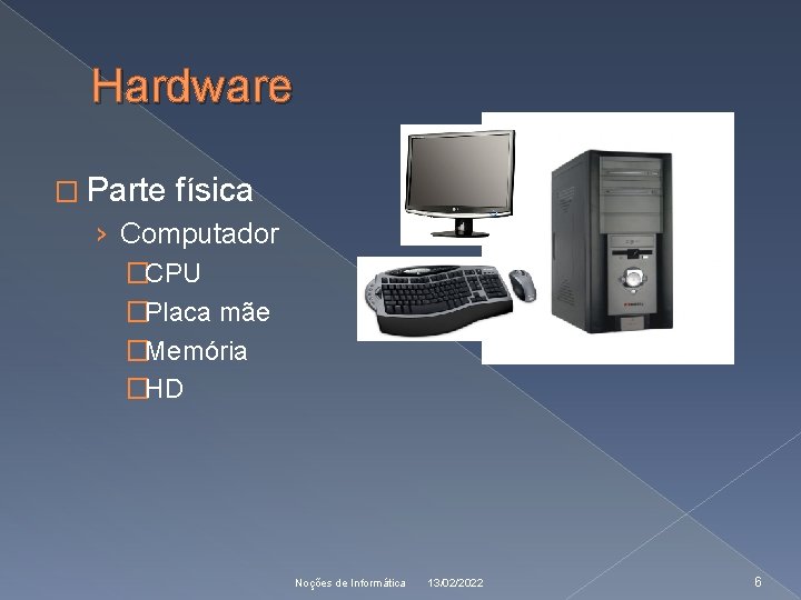 Hardware � Parte física › Computador �CPU �Placa mãe �Memória �HD Noções de Informática