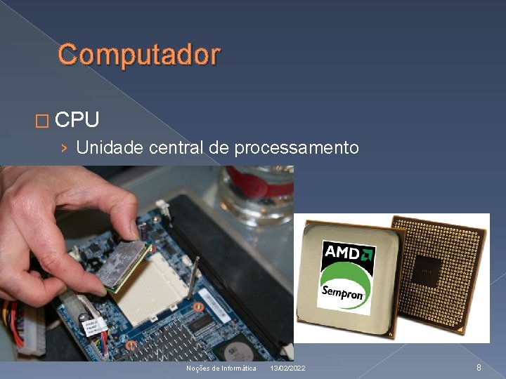 Computador � CPU › Unidade central de processamento Noções de Informática 13/02/2022 8 