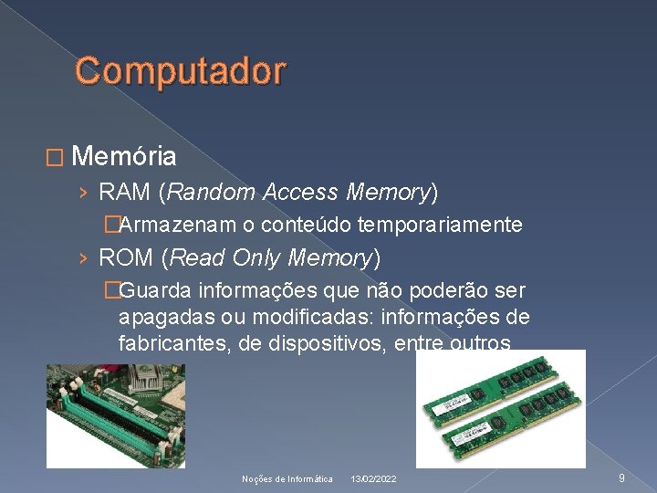 Computador � Memória › RAM (Random Access Memory) �Armazenam o conteúdo temporariamente › ROM