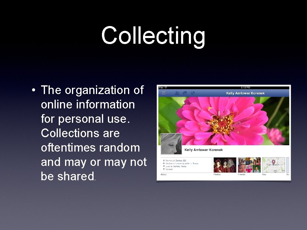 Collecting • The organization of online information for personal use. Collections are oftentimes random