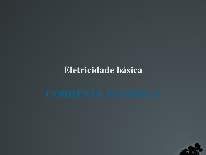 Eletricidade básica CORRENTE ELÉTRICA 