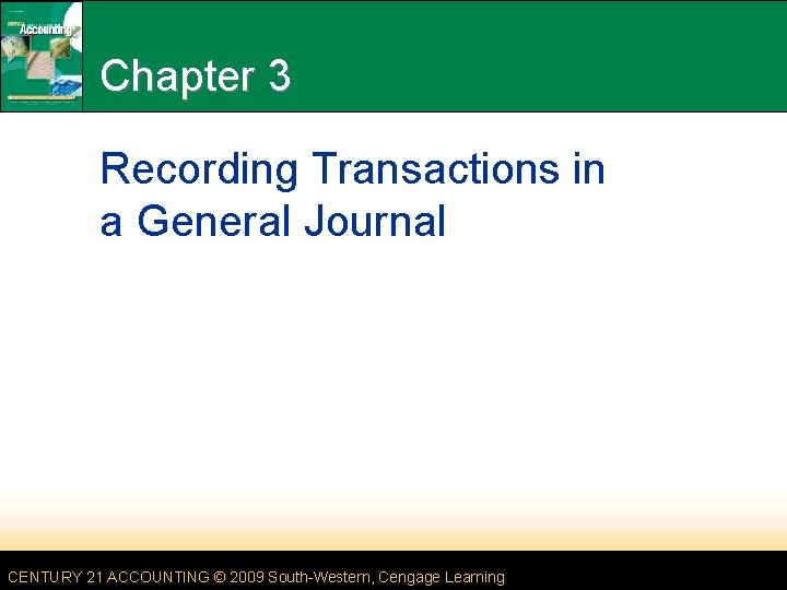 Chapter 3 Recording Transactions in a General Journal CENTURY 21 ACCOUNTING © 2009 South-Western,