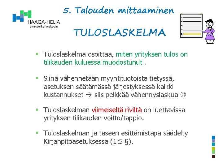 5. Talouden mittaaminen TULOSLASKELMA § Tuloslaskelma osoittaa, miten yrityksen tulos on tilikauden kuluessa muodostunut.