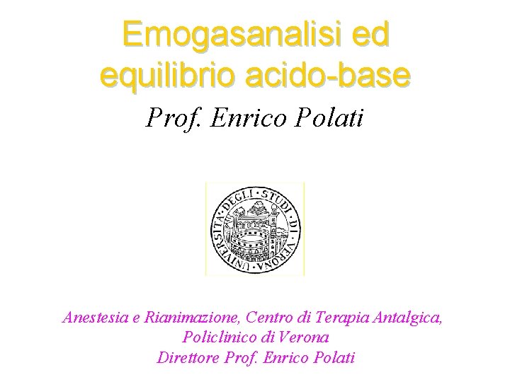 Emogasanalisi ed equilibrio acido-base Prof. Enrico Polati Anestesia e Rianimazione, Centro di Terapia Antalgica,