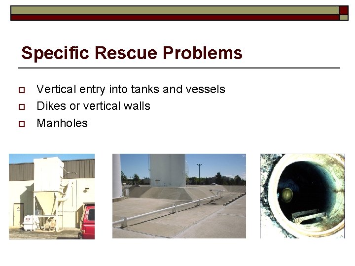 Specific Rescue Problems o o o Vertical entry into tanks and vessels Dikes or