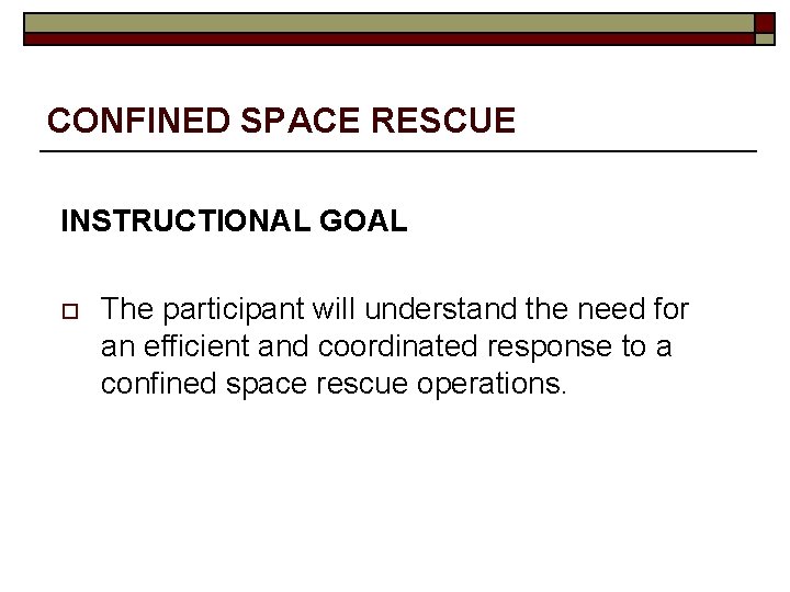 CONFINED SPACE RESCUE INSTRUCTIONAL GOAL o The participant will understand the need for an
