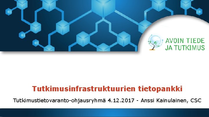 Tutkimusinfrastruktuurien tietopankki Tutkimustietovaranto-ohjausryhmä 4. 12. 2017 - Anssi Kainulainen, CSC 