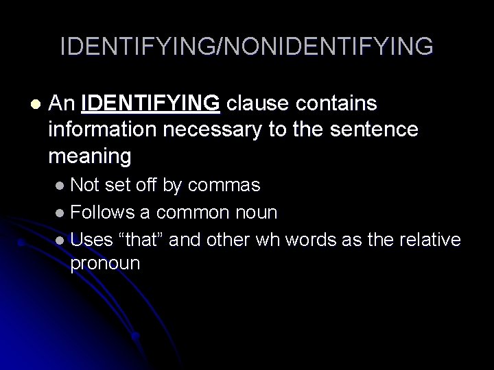 IDENTIFYING/NONIDENTIFYING l An IDENTIFYING clause contains information necessary to the sentence meaning l Not