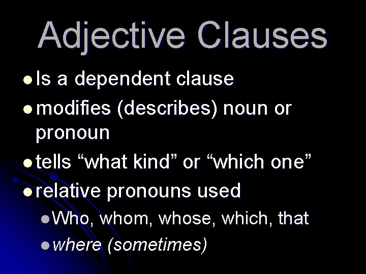 Adjective Clauses l Is a dependent clause l modifies (describes) noun or pronoun l