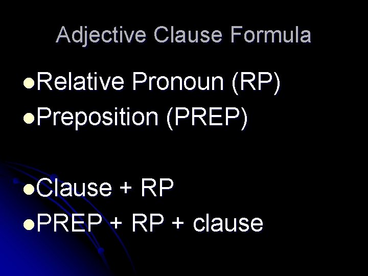Adjective Clause Formula l. Relative Pronoun (RP) l. Preposition (PREP) l. Clause + RP