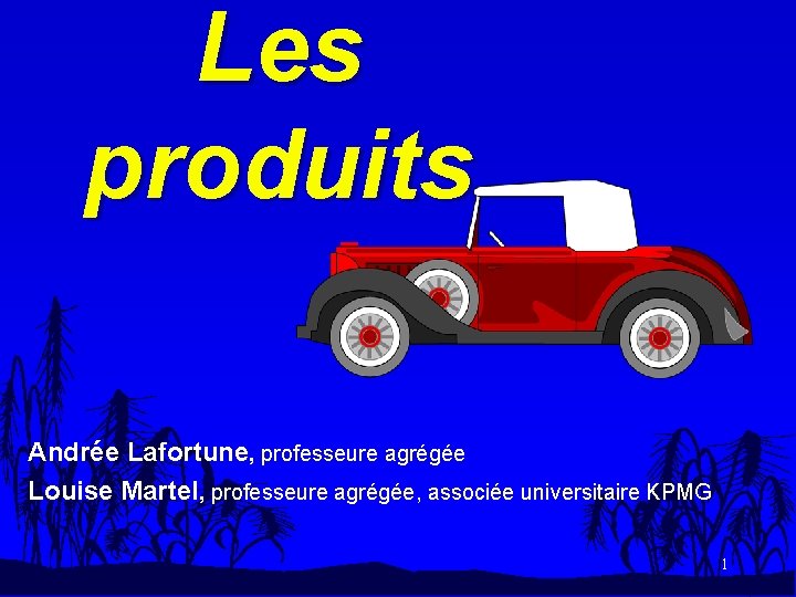 Les produits Andrée Lafortune, professeure agrégée Louise Martel, professeure agrégée, associée universitaire KPMG 1