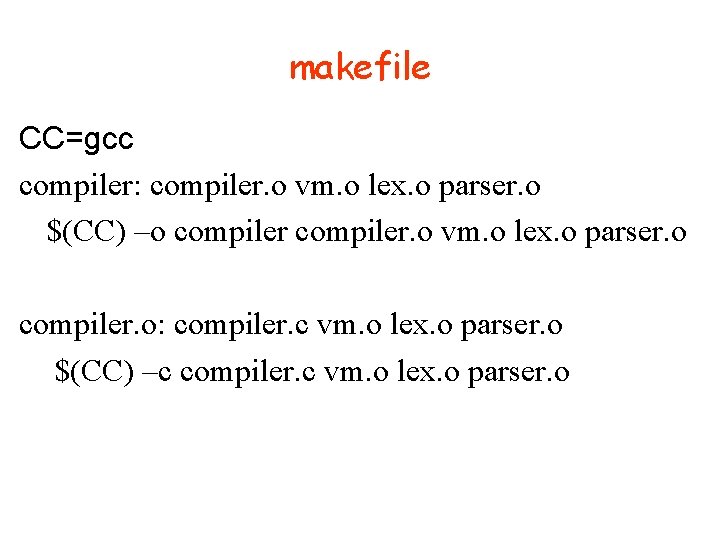 makefile CC=gcc compiler: compiler. o vm. o lex. o parser. o $(CC) –o compiler.