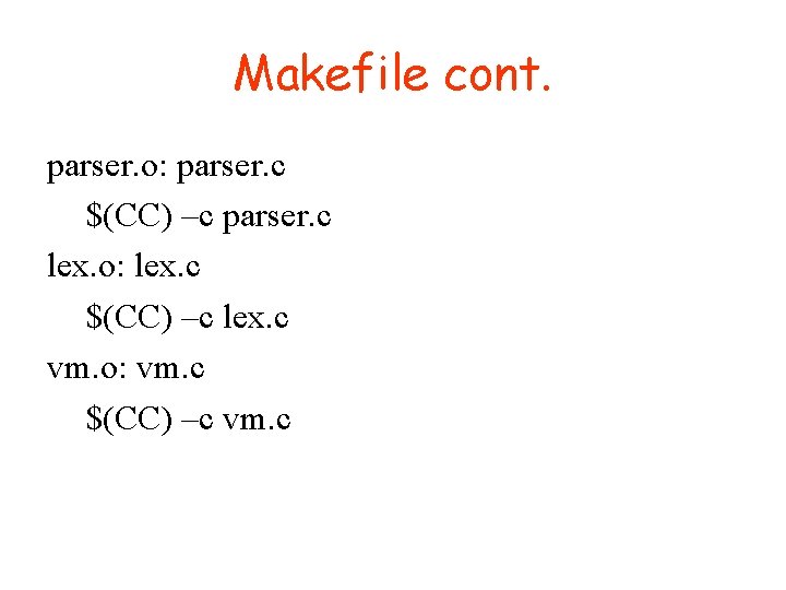 Makefile cont. parser. o: parser. c $(CC) –c parser. c lex. o: lex. c