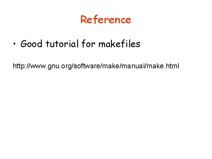 Reference • Good tutorial for makefiles http: //www. gnu. org/software/make/manual/make. html 