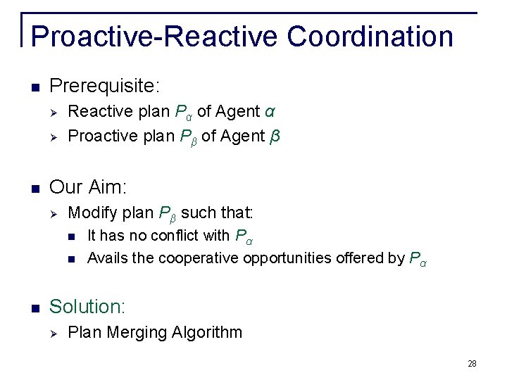 Proactive-Reactive Coordination n Prerequisite: Ø Ø n Reactive plan Pα of Agent α Proactive Proactive-Reactive Coordination n Prerequisite: Ø Ø n Reactive plan Pα of Agent α Proactive