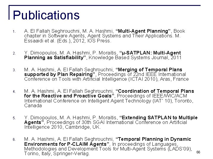 Publications 1. A. El Fallah Seghrouchni, M. A. Hashmi, “Multi-Agent Planning”, Book chapter in Publications 1. A. El Fallah Seghrouchni, M. A. Hashmi, “Multi-Agent Planning”, Book chapter in