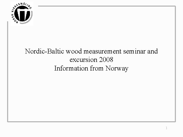 Nordic-Baltic wood measurement seminar and excursion 2008 Information from Norway 1 