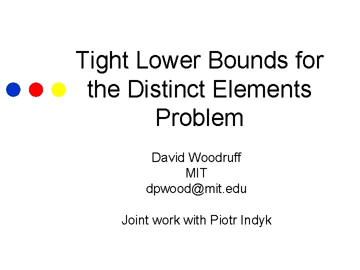 Tight Lower Bounds for the Distinct Elements Problem David Woodruff MIT dpwood@mit. edu Joint