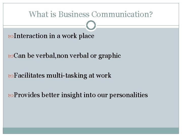 What is Business Communication? Interaction in a work place Can be verbal, non verbal