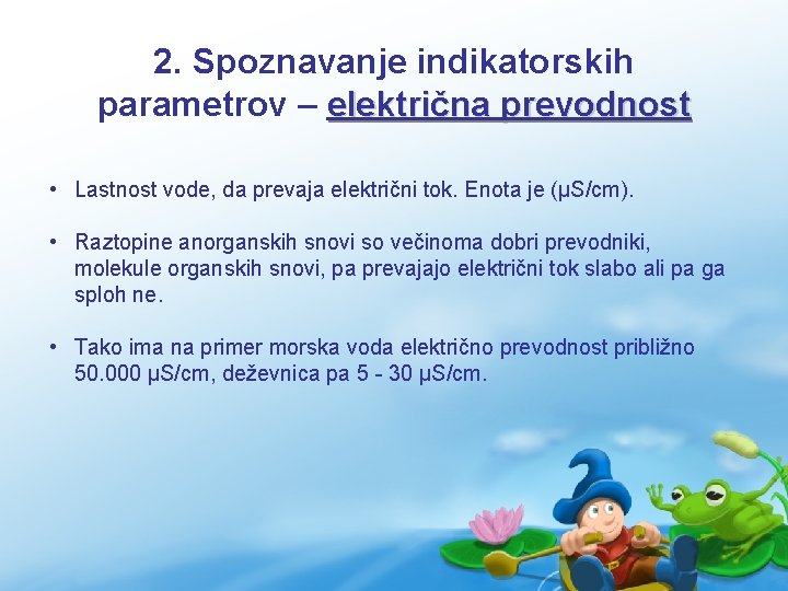 2. Spoznavanje indikatorskih parametrov – električna prevodnost • Lastnost vode, da prevaja električni tok.