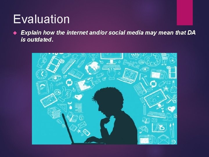 Evaluation Explain how the internet and/or social media may mean that DA is outdated.