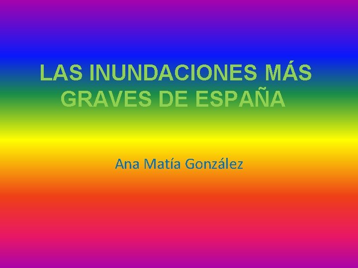 LAS INUNDACIONES MÁS GRAVES DE ESPAÑA Ana Matía González 