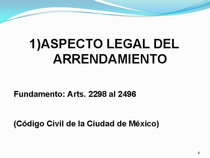 1)ASPECTO LEGAL DEL ARRENDAMIENTO Fundamento: Arts. 2298 al 2496 (Código Civil de la Ciudad