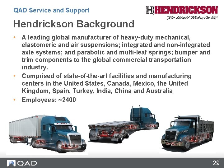 QAD Service and Support Hendrickson Background • A leading global manufacturer of heavy-duty mechanical,