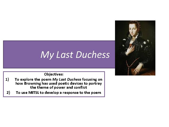 My Last Duchess 1) 2) Objectives: To explore the poem My Last Duchess focusing