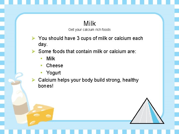 Milk Get your calcium rich foods Ø You should have 3 cups of milk