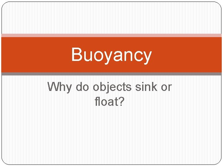 Buoyancy Why do objects sink or float? 