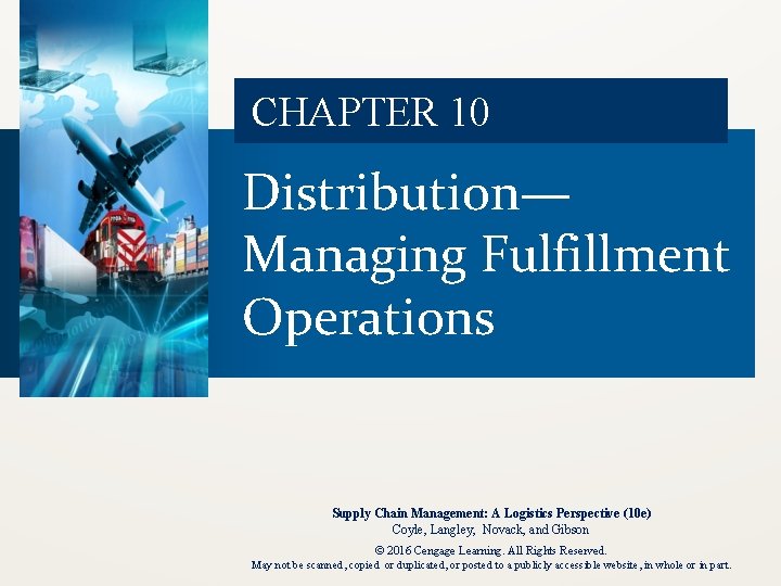 CHAPTER 10 Distribution— Managing Fulfillment Operations Supply Chain Management: A Logistics Perspective (10 e)