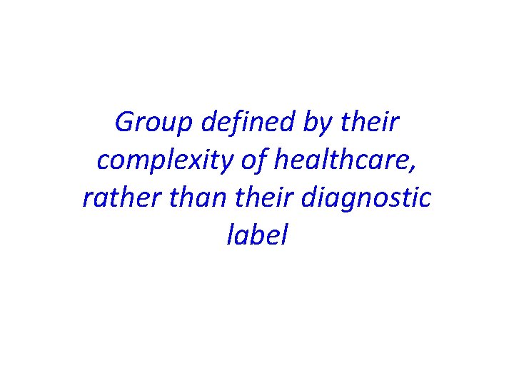 Group defined by their complexity of healthcare, rather than their diagnostic label 