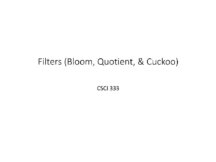 Filters (Bloom, Quotient, & Cuckoo) CSCI 333 