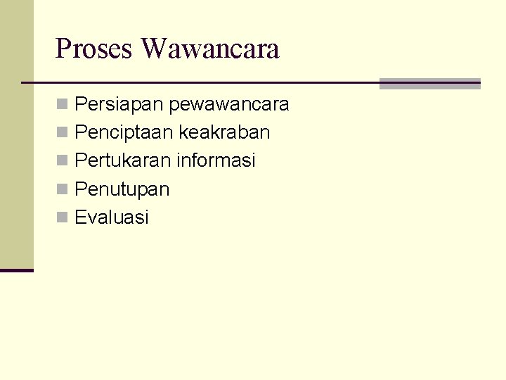 Proses Wawancara n Persiapan pewawancara n Penciptaan keakraban n Pertukaran informasi n Penutupan n