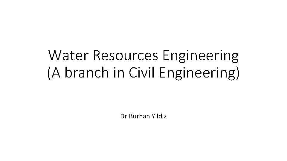 Water Resources Engineering (A branch in Civil Engineering) Dr Burhan Yıldız 