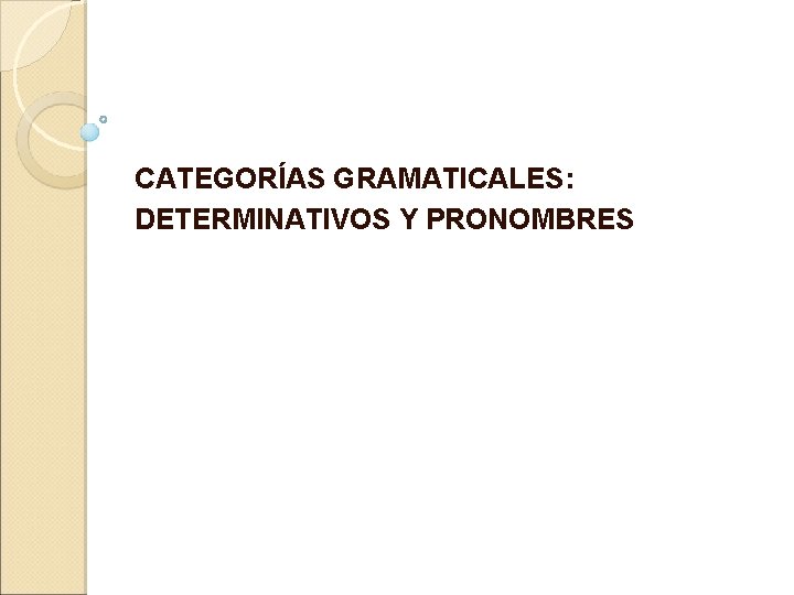 CATEGORÍAS GRAMATICALES: DETERMINATIVOS Y PRONOMBRES 