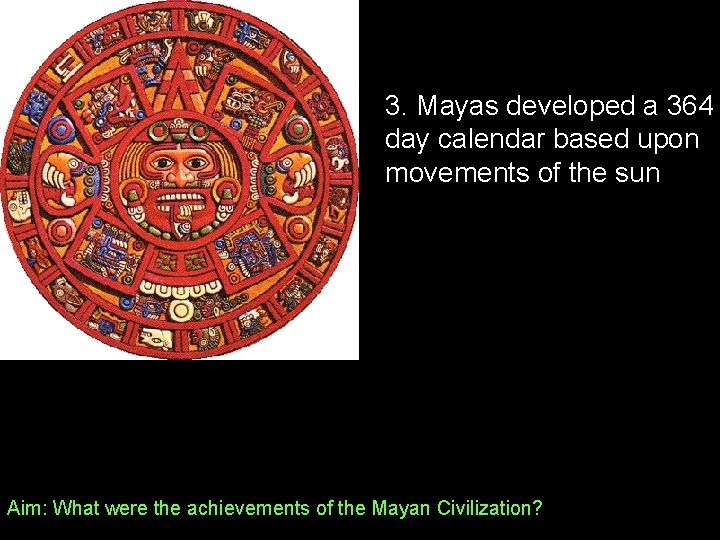 3. Mayas developed a 364 day calendar based upon movements of the sun Aim: