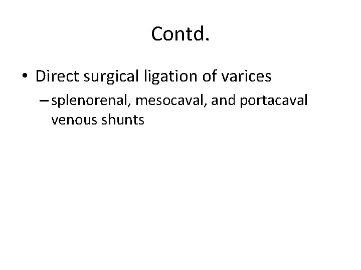 Contd. • Direct surgical ligation of varices – splenorenal, mesocaval, and portacaval venous shunts Contd. • Direct surgical ligation of varices – splenorenal, mesocaval, and portacaval venous shunts