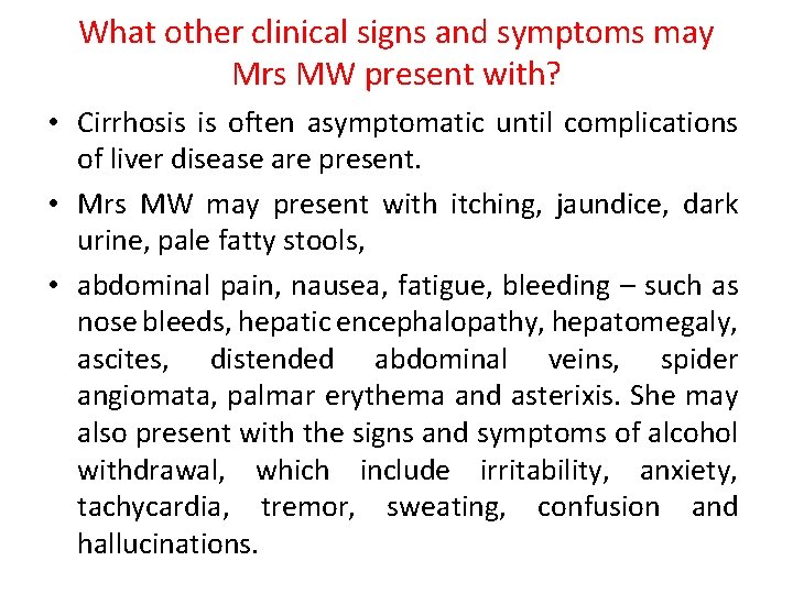 What other clinical signs and symptoms may Mrs MW present with? • Cirrhosis is What other clinical signs and symptoms may Mrs MW present with? • Cirrhosis is