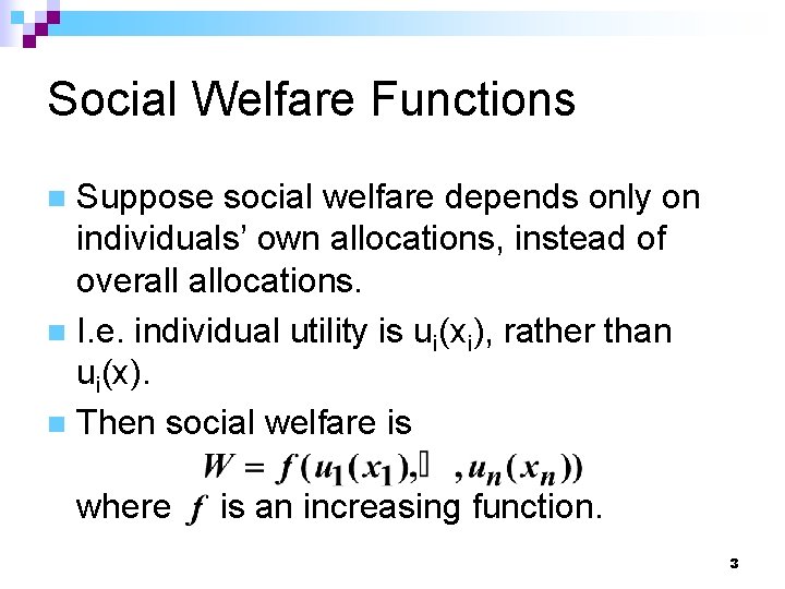 Social Welfare Functions Suppose social welfare depends only on individuals’ own allocations, instead of