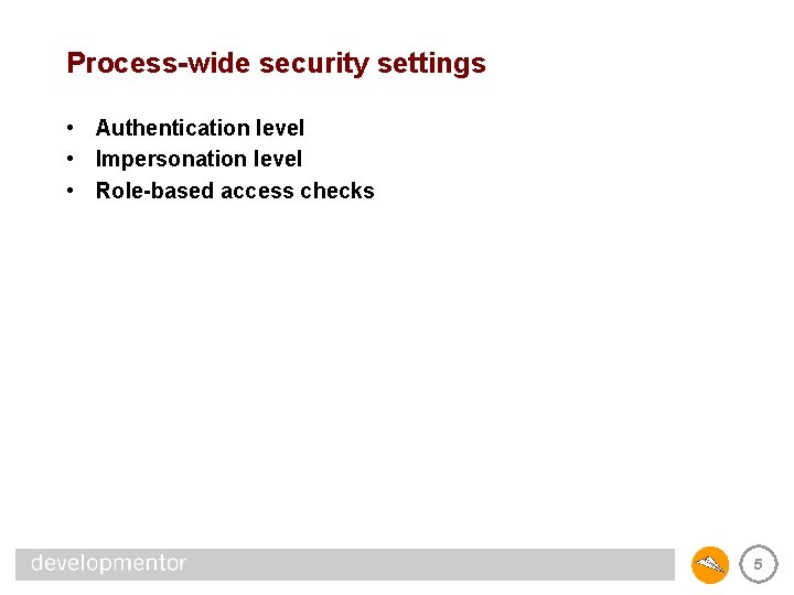 Process-wide security settings • Authentication level • Impersonation level • Role-based access checks 5