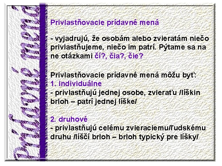 Privlastňovacie prídavné mená - vyjadrujú, že osobám alebo zvieratám niečo privlastňujeme, niečo im patrí.