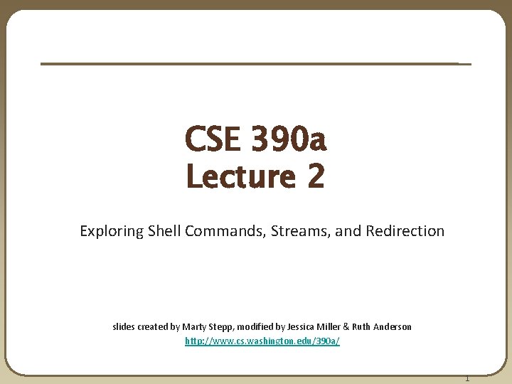 CSE 390 a Lecture 2 Exploring Shell Commands, Streams, and Redirection slides created by CSE 390 a Lecture 2 Exploring Shell Commands, Streams, and Redirection slides created by