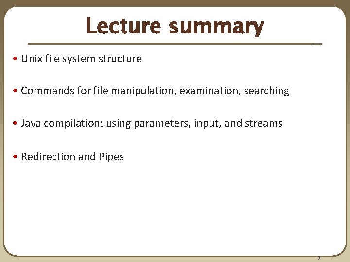 Lecture summary • Unix file system structure • Commands for file manipulation, examination, searching Lecture summary • Unix file system structure • Commands for file manipulation, examination, searching