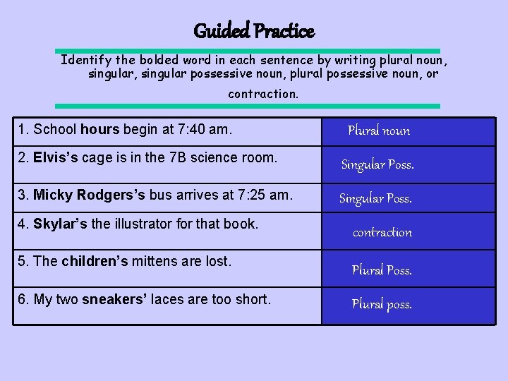 Guided Practice Identify the bolded word in each sentence by writing plural noun, singular