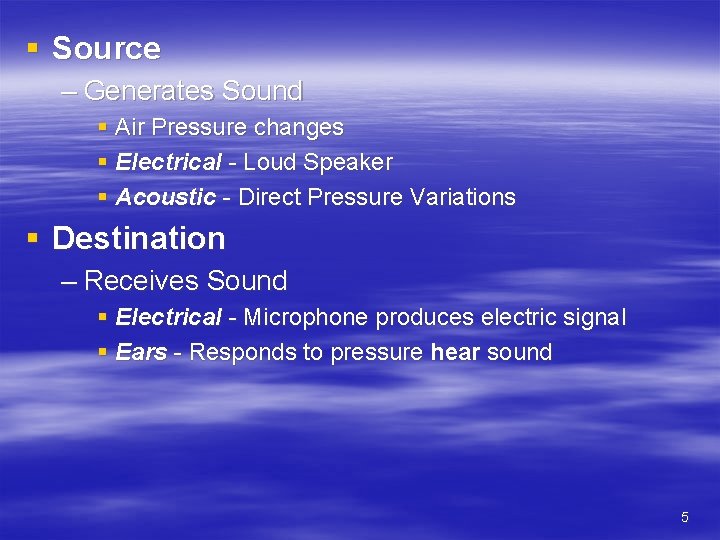 § Source – Generates Sound § Air Pressure changes § Electrical - Loud Speaker